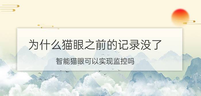 为什么猫眼之前的记录没了 智能猫眼可以实现监控吗？